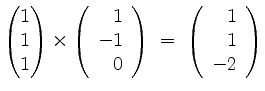 $\displaystyle \begin{pmatrix}1\\ 1\\ 1\end{pmatrix}\times \left(\begin{array}{r...
...\ 0\end{array}\right) \;=\; \left(\begin{array}{r}1\\ 1\\ -2\end{array}\right)
$