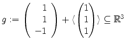 $ g := \left(\begin{array}{r}1\\ 1\\ -1\end{array}\right)+\langle\begin{pmatrix}1\\ 1\\ 1\end{pmatrix}\rangle\subseteq\mathbb{R}^3$