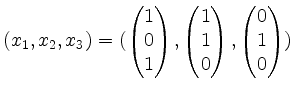 $ (x_1,x_2,x_3) = (\begin{pmatrix}1\\ 0\\ 1\end{pmatrix},\begin{pmatrix}1\\ 1\\ 0\end{pmatrix},\begin{pmatrix}0\\ 1\\ 0\end{pmatrix})$