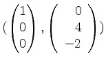 $ (\begin{pmatrix}1\\ 0\\ 0\end{pmatrix},\left(\begin{array}{r}0\\ 4\\ -2\end{array}\right))$