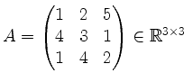 $ A = \begin{pmatrix}1&2&5\\ 4&3&1\\ 1&4&2\end{pmatrix}\in\mathbb{R}^{3\times 3}\;$