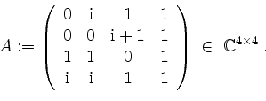 \begin{displaymath}
A:= \left(
\begin{array}{cccc}
0 & \mathrm{i} & 1 & 1 \\
...
... & 1 \\
\end{array} \right)\;\in\; \mathbb{C}^{4\times 4}\; .
\end{displaymath}