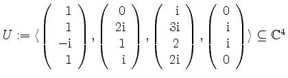 $ U := \langle\left(\begin{array}{r}1\\ 1\\ -\mathrm{i}\\ 1\end{array}\right),\l...
...}0\\ \mathrm{i}\\ \mathrm{i}\\ 0\end{array}\right)\rangle
\subseteq\mathbb{C}^4$