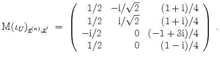 $\displaystyle \mathrm{M}(\iota_U)_{\underline{e}^{(n)},\underline{x}'} \;=\;
\l...
...& (-1+3\mathrm{i})/4 \\
1/2 & 0 & (1-\mathrm{i})/4 \\
\end{array}\right)\; .
$
