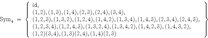 \begin{displaymath}
\mathrm{Sym}_4 \;=\; \left\{
\begin{array}{l}
\mathrm{id},\\...
...),\\
(1,2)(3,4),(1,3)(2,4),(1,4)(2,3) \\
\end{array}\right\}
\end{displaymath}