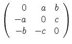$ \left(\begin{array}{rrr}0&a&b\\ -a&0&c\\ -b&-c&0\end{array}\right)$