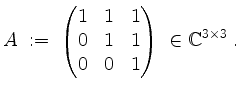 $\displaystyle A \;:=\; \begin{pmatrix}1&1&1\\ 0&1&1\\ 0&0&1\end{pmatrix}\;\in\mathbb{C}^{3\times 3} \;.
$