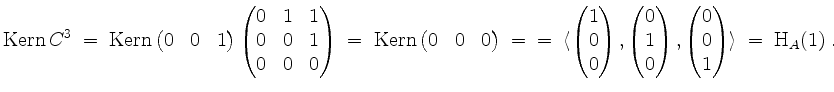 $\displaystyle \operatorname{Kern }C^3 \;=\; \operatorname{Kern }\begin{pmatrix}...
...pmatrix},\begin{pmatrix}0\\ 0\\ 1\end{pmatrix}\rangle
\;=\; \mathrm{H}_A(1)\;.
$