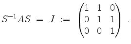 $\displaystyle S^{-1}AS \;=\; J \;:=\; \begin{pmatrix}1&1&0\\ 0&1&1\\ 0&0&1\end{pmatrix} \;.
$