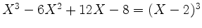 $ X^3 - 6X^2 + 12 X - 8 = (X - 2)^3$