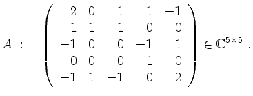 $\displaystyle A \;:=\;
\left(\begin{array}{rrrrr}
2 & 0 & 1 & 1 & -1 \\
1 & 1...
... 0 \\
-1 & 1 & -1 & 0 & 2 \\
\end{array}\right)
\in\mathbb{C}^{5\times 5}\;.
$