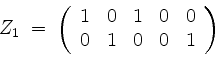 \begin{displaymath}
Z_1 \; =\;
\left(
\begin{array}{rrrrr}
1 & 0 & 1 & 0 & 0 \\
0 & 1 & 0 & 0 & 1 \\
\end{array}\right)
\end{displaymath}