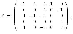 $\displaystyle S \;=\;
\left(\begin{array}{rrrrr}
-1 & 1 & 1 & 1 & 0 \\
0 & 0 ...
... 0 & 0 \\
0 & 0 & 0 & 0 & 1 \\
1 & 0 & -1 & 0 & 1 \\
\end{array}\right)\; ,
$