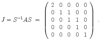 $\displaystyle J = S^{-1} AS \;=\;
\left(\begin{array}{rrrrr}
2 & 0 & 0 & 0 & 0...
...& 1 & 0 \\
0 & 0 & 0 & 1 & 0 \\
0 & 0 & 0 & 0 & 1 \\
\end{array}\right)\; .
$