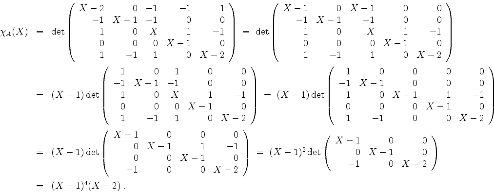 \begin{displaymath}
\begin{array}{rcl}
\chi_A(X)
& = &
\det\left(\begin{array}...
...\right)\vspace*{2mm}\\
&=& (X-1)^4 (X - 2) \;. \\
\end{array}\end{displaymath}
