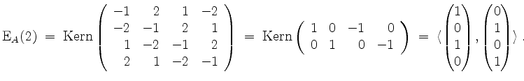 $\displaystyle \mathrm{E}_A(2) \;=\; \operatorname{Kern}\left(\begin{array}{rrrr...
...1\\ 0\\ 1\\ 0\end{pmatrix},\begin{pmatrix}0\\ 1\\ 0\\ 1\end{pmatrix}\rangle\;.
$