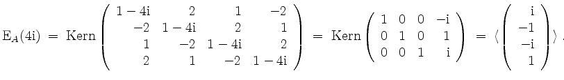 $\displaystyle \mathrm{E}_A(4\mathrm{i}) \;=\; \operatorname{Kern}\left(\begin{a...
...(\begin{array}{r}\mathrm{i}\\ -1\\ -\mathrm{i}\\ 1\end{array}\right)\rangle\;.
$