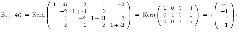 $\displaystyle \mathrm{E}_A(-4\mathrm{i}) \;=\; \operatorname{Kern}\left(\begin{...
...(\begin{array}{r}-\mathrm{i}\\ -1\\ \mathrm{i}\\ 1\end{array}\right)\rangle\;.
$