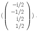 $\displaystyle (\left(\begin{array}{r}-\mathrm{i}/2\\ -1/2\\ \mathrm{i}/2\\ 1/2\end{array}\right))\;.
$