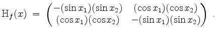 $\displaystyle \mathrm{H}_f(x) \; =\; \begin{pmatrix}-(\sin x_1)(\sin x_2) & (\c...
...)(\cos x_2)\\
(\cos x_1)(\cos x_2) & -(\sin x_1)(\sin x_2)
\end{pmatrix} \; .
$