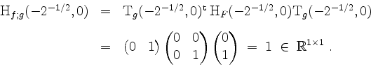 \begin{displaymath}
\begin{array}{rcl}
\mathrm{H}_{f;g}(-2^{-1/2},0)
&=& \mathrm...
...d{pmatrix} \;=\; 1\;\in\;\mathbb{R}^{1\times 1}\; .
\end{array}\end{displaymath}