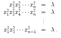 $\displaystyle \begin{array}{rcl}
x_2^2 x_3^2 \cdots x_n^2 & = & \lambda\\
x_1^...
...
& \vdots &\\
x_1^2 x_2^2 \cdots x_{n-1}^2 & = & \lambda \; . \\
\end{array}$