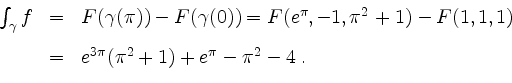 \begin{displaymath}
\begin{array}{rcl}
\int_\gamma f
&=& F(\gamma(\pi))-F(\gamma...
...pace{3mm}\\
&=& e^{3\pi}(\pi^2+1)+e^\pi-\pi^2-4\;.
\end{array}\end{displaymath}