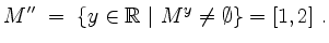 $\displaystyle M''\;=\;\{y\in\mathbb{R}\ \vert\ M^y\neq\emptyset\}=[1,2]\;.
$