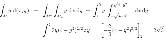 \begin{displaymath}
\begin{array}{rcl}
\displaystyle\int_M y\; \mathrm{d}(x,y)
&...
...c{2}{3} (4-y^2)^{3/2}\right]_1^2
\;=\; 2\sqrt{3}\;.
\end{array}\end{displaymath}