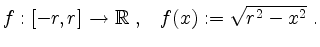 $\displaystyle f:[-r,r]\to\mathbb{R}\; ,\;\;\; f(x):=\sqrt{r^2-x^2}\;.
$