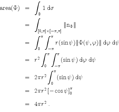 \begin{displaymath}
\begin{array}{rcl}
\mathrm{area}(\Phi)
&=& \displaystyle\int...
...os\psi\right]_0^\pi\vspace*{4mm}\\
&=& 4\pi r^2\;.
\end{array}\end{displaymath}