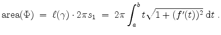 $\displaystyle \mathrm{area}(\Phi)
\;=\; \ell(\gamma)\cdot 2\pi s_1
\;=\; 2\pi\int_a^b t\sqrt{1+(f'(t))^2}\;\mathrm{d}t\;.
$