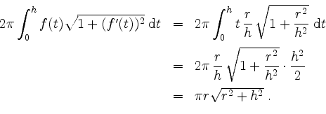 \begin{displaymath}
\begin{array}{rcl}
2\pi\displaystyle\int_0^h f(t)\sqrt{1+(f'...
...space*{2mm} \\
& = & \pi r\sqrt{r^2 + h^2}\; . \\
\end{array}\end{displaymath}