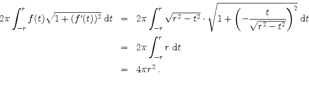 \begin{displaymath}
\begin{array}{rcl}
2\pi\displaystyle\int_{-r}^r f(t)\sqrt{1+...
...ace*{2mm} \\
& = & 4\pi r^2 \; . \vspace*{2mm} \\
\end{array}\end{displaymath}