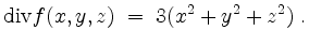 $\displaystyle \mathrm{div } f(x,y,z) \; =\; 3 (x^2+y^2+z^2)\; .
$