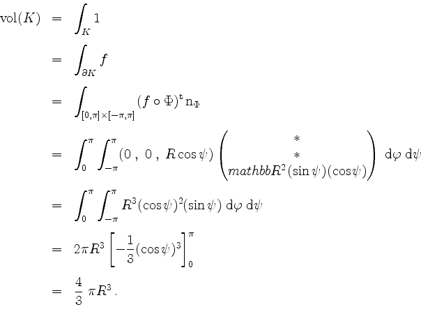 \begin{displaymath}
\begin{array}{rcl}
\mathrm{vol}(K)
&=& \displaystyle \int_K...
...\pi\vspace{3mm}\\
&=& \dfrac{4}{3} \; \pi R^3 \, .
\end{array}\end{displaymath}