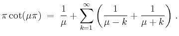 $\displaystyle \pi\cot(\mu\pi) \;=\; \frac{1}{\mu}+\sum_{k=1}^\infty{\left(\frac{1}{\mu-k}+\frac{1}{\mu+k}\right)} \; .
$