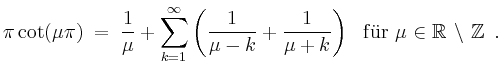 $\displaystyle \pi\cot(\mu\pi)\;
=\;\frac{1}{\mu}+\sum_{k=1}^\infty\left(\frac{1...
...u+k}\right)\
\ \mathrm{f''ur\ } \mu\in\mathbb{R}\,\setminus\,\mathbb{Z}\; \,.
$