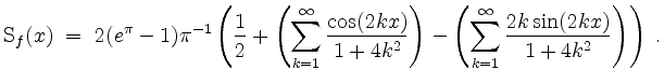 $\displaystyle \mathrm{S}_f(x) \;=\; 2(e^\pi - 1)\pi^{-1} \left(\frac{1}{2} + \l...
...
- \left(\sum_{k = 1}^\infty \frac{2k\sin(2kx)}{1 + 4k^2}\right)\right) \; .
$