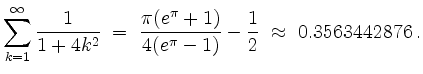 $\displaystyle \sum_{k = 1}^\infty \frac{1}{1 + 4k^2} \;=\; \dfrac{\pi(e^\pi + 1)}{4(e^\pi - 1)} - \dfrac{1}{2}\;\approx\; 0.3563442876 \; .
$