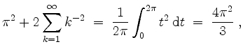 $\displaystyle \pi^2 + 2\sum_{k = 1}^{\infty} k^{-2} \;=\; \frac{1}{2\pi}\int_0^{2\pi} t^2\,\mathrm{d}t \;=\; \frac{4\pi^2}{3}\; ,
$