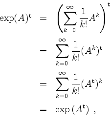 \begin{displaymath}
\begin{array}{rcl}
\exp(A)^\mathrm{t}
& = & \left(\displays...
...2mm}\\
& = & \exp\left(A^\mathrm{t}\right)\; , \\
\end{array}\end{displaymath}