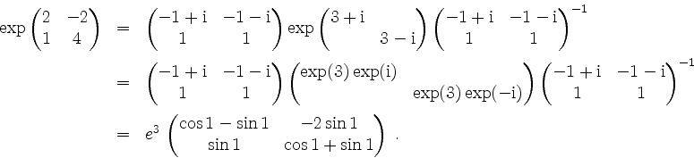 \begin{displaymath}
\begin{array}{rcl}
\exp\begin{pmatrix}2&-2\\ 1&4\end{pmatrix...
...1 &-2\sin 1\\ \sin 1&\cos 1 +\sin1\end{pmatrix}\; .
\end{array}\end{displaymath}