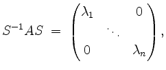 $\displaystyle S^{-1} A S \; =\;
\begin{pmatrix}
\lambda_1 & & 0\\
& \ddots &\\
0 & & \lambda_n
\end{pmatrix},
$