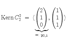 $\displaystyle \operatorname{Kern }C_2^2\; =\; \langle\underbrace{\begin{pmatrix...
...\\ 0\end{pmatrix}}_{=:\; y_{2,1}},\begin{pmatrix}1\\ 1\\ 1\end{pmatrix}\rangle
$