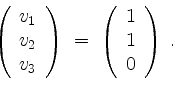 \begin{displaymath}
\left(
\begin{array}{l}
v_1 \\
v_2 \\
v_3 \\
\end{array}\...
...eft(
\begin{array}{l}
1 \\
1 \\
0 \\
\end{array}\right)\; .
\end{displaymath}