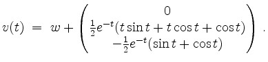 $\displaystyle v(t)\; =\; w +
\begin{pmatrix}0\\ \frac{1}{2}e^{-t}(t\sin t+t\cos t+\cos t)\\
-\frac{1}{2}e^{-t}(\sin t+\cos t)\end{pmatrix}\,.
$