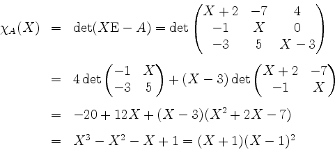 \begin{displaymath}
\begin{array}{rcl}
\chi_A(X)&=&\det(X\mathrm{E}-A)=\det\begi...
...^2+2X-7)\vspace{3mm}\\
&=&X^3-X^2-X+1=(X+1)(X-1)^2
\end{array}\end{displaymath}