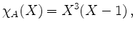 $\displaystyle \chi_A(X)=X^3(X-1)\,,$