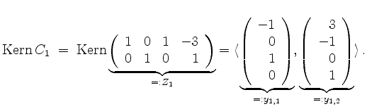 $\displaystyle \operatorname{Kern }C_1\; =\;
\operatorname{Kern }\underbrace{\l...
...e{\left(\begin{array}{r}3\\ -1\\ 0\\ 1\end{array}\right)}_{=:y_{1,2}}\rangle\,.$